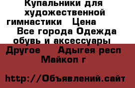 Купальники для  художественной гимнастики › Цена ­ 8 500 - Все города Одежда, обувь и аксессуары » Другое   . Адыгея респ.,Майкоп г.